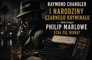 Raymond Chandler i narodziny czarnego kryminału — dlaczego Philip Marlowe stał się ikoną?